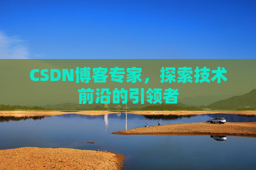 CSDN博客专家,探索技术前沿的引领者 CSDN博客专家,探索技术前沿的引领者